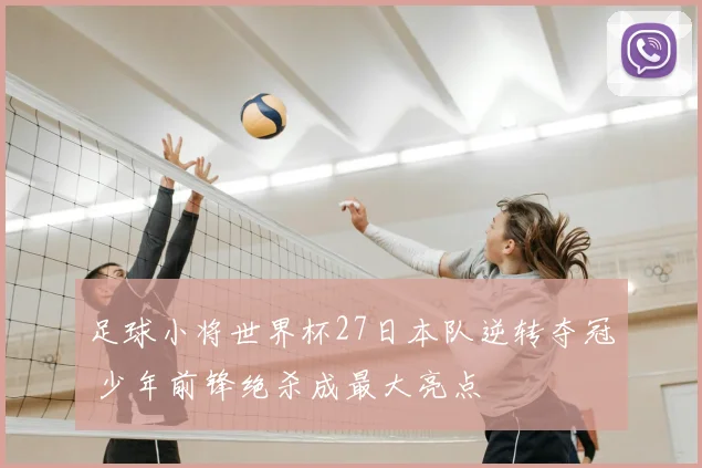 足球小将世界杯27日本队逆转夺冠 少年前锋绝杀成最大亮点