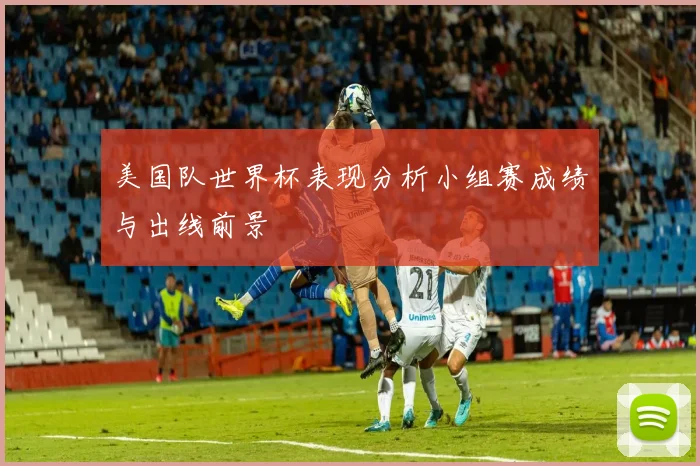 美国队世界杯表现分析小组赛成绩与出线前景