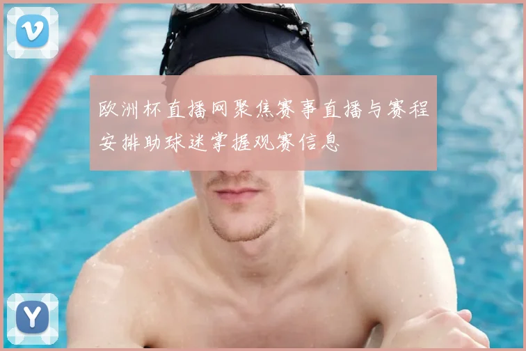 欧洲杯直播网聚焦赛事直播与赛程安排助球迷掌握观赛信息