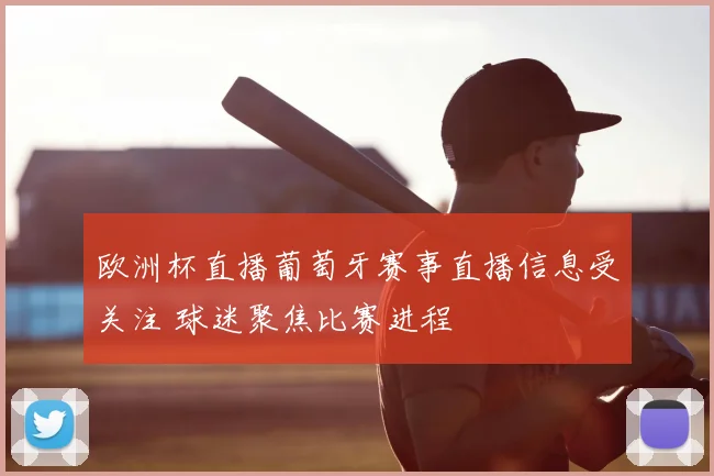 欧洲杯直播葡萄牙赛事直播信息受关注 球迷聚焦比赛进程