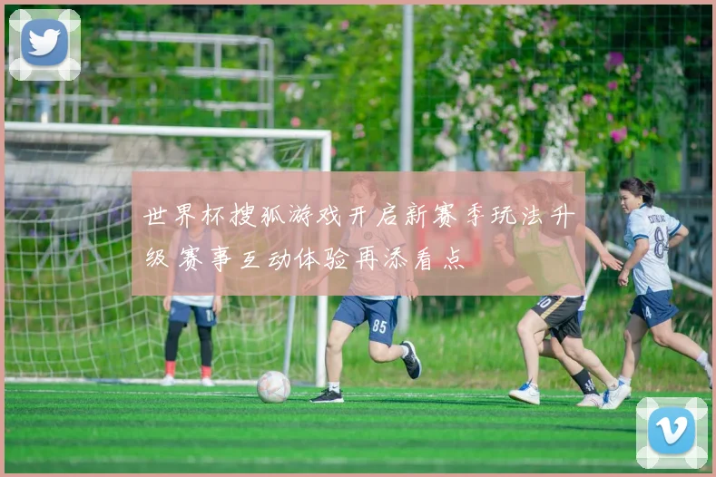 世界杯搜狐游戏开启新赛季玩法升级 赛事互动体验再添看点