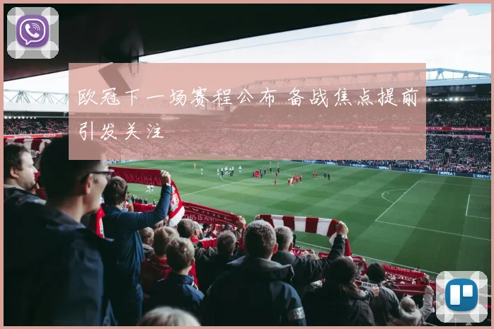 欧冠下一场赛程公布 备战焦点提前引发关注