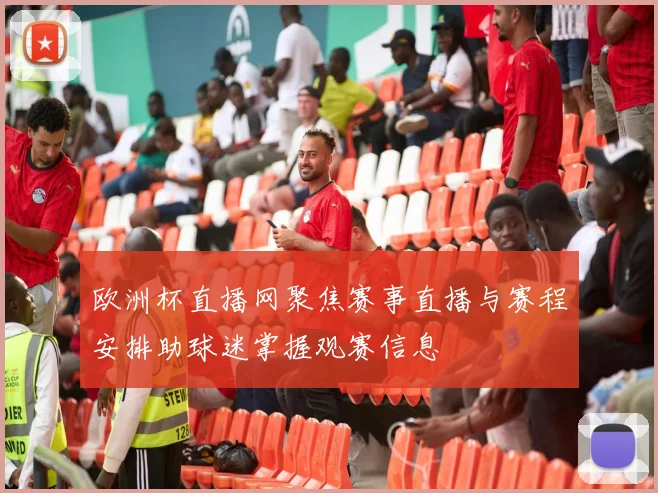 欧洲杯直播网聚焦赛事直播与赛程安排助球迷掌握观赛信息
