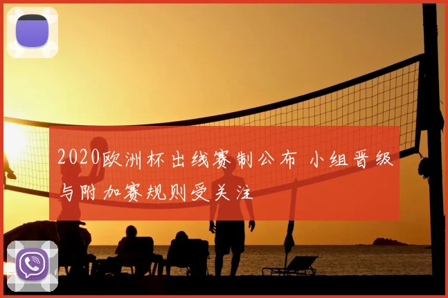 2020欧洲杯出线赛制公布 小组晋级与附加赛规则受关注