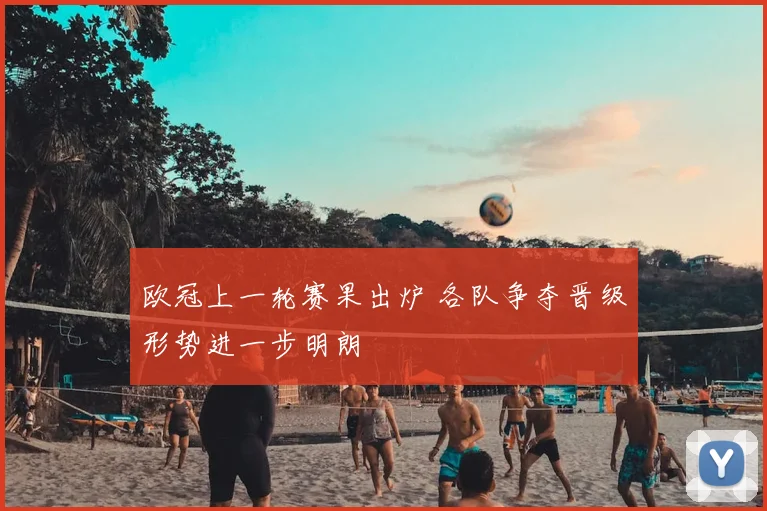 欧冠上一轮赛果出炉 各队争夺晋级形势进一步明朗