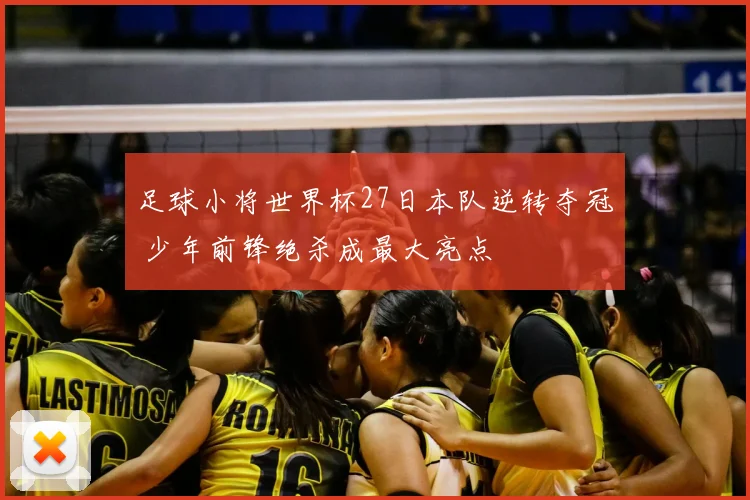 足球小将世界杯27日本队逆转夺冠 少年前锋绝杀成最大亮点