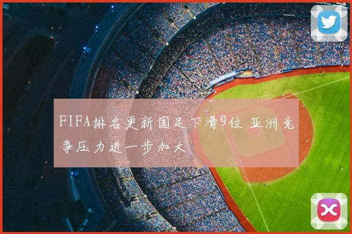 FIFA排名更新国足下滑9位 亚洲竞争压力进一步加大