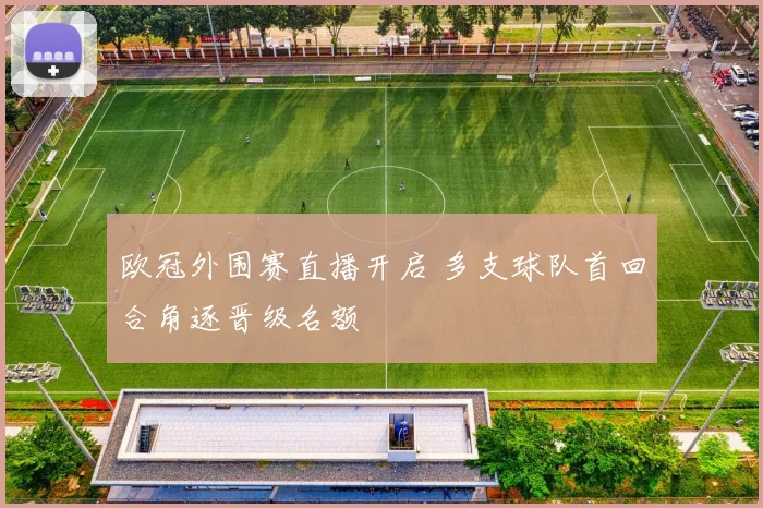 欧冠外围赛直播开启 多支球队首回合角逐晋级名额