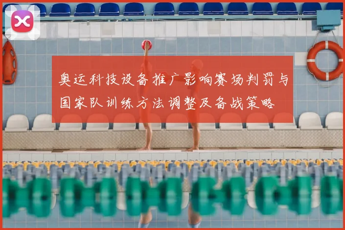奥运科技设备推广影响赛场判罚与国家队训练方法调整及备战策略
