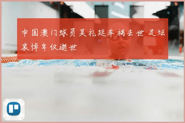 中国澳门球员吴礼廷车祸去世 足坛哀悼年仅逝世