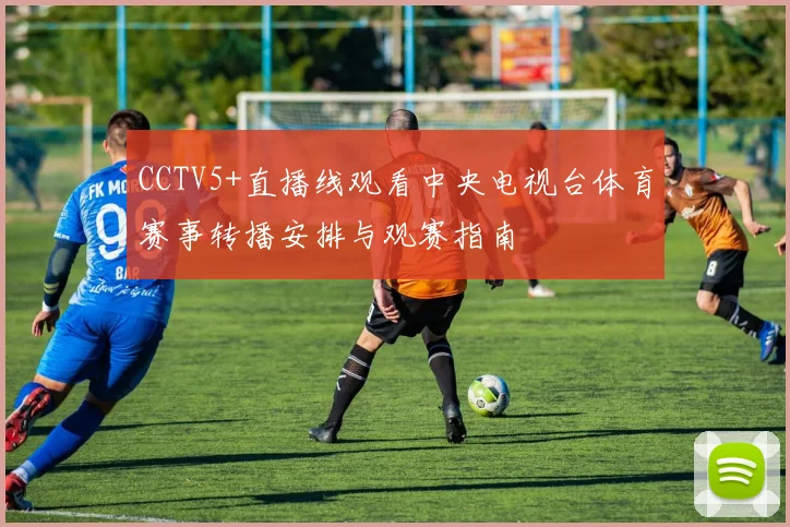 CCTV5+直播线观看中央电视台体育赛事转播安排与观赛指南