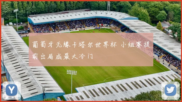 葡萄牙无缘卡塔尔世界杯 小组赛提前出局成最大冷门