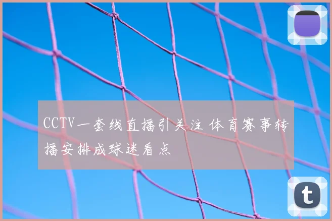CCTV一套线直播引关注 体育赛事转播安排成球迷看点