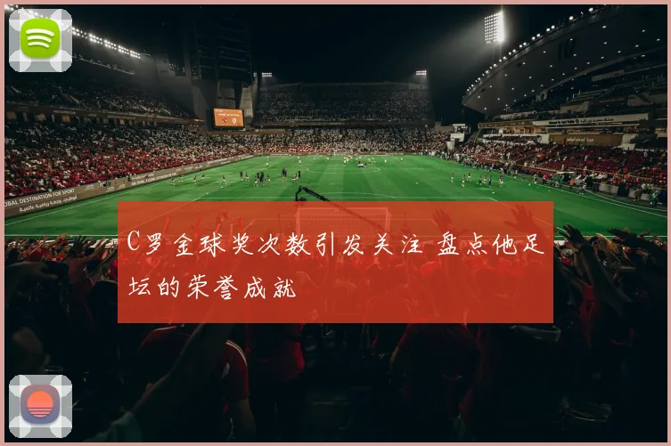 C罗金球奖次数引发关注 盘点他足坛的荣誉成就