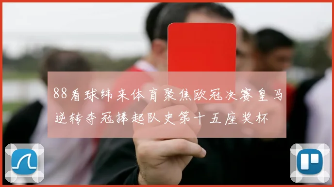 88看球纬来体育聚焦欧冠决赛皇马逆转夺冠捧起队史第十五座奖杯