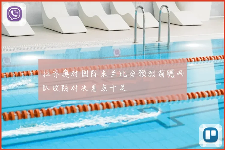 拉齐奥对国际米兰比分预测前瞻两队攻防对决看点十足