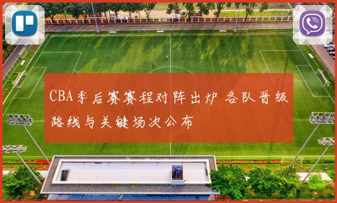 CBA季后赛赛程对阵出炉 各队晋级路线与关键场次公布