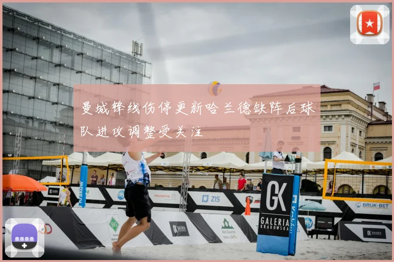 曼城锋线伤停更新哈兰德缺阵后球队进攻调整受关注