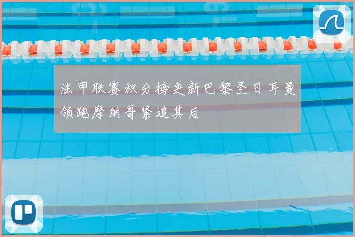 法甲联赛积分榜更新巴黎圣日耳曼领跑摩纳哥紧追其后