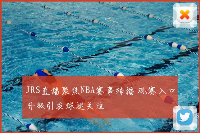 JRS直播聚焦NBA赛事转播 观赛入口升级引发球迷关注
