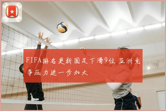FIFA排名更新国足下滑9位 亚洲竞争压力进一步加大