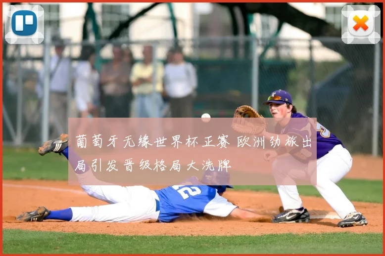 葡萄牙无缘世界杯正赛 欧洲劲旅出局引发晋级格局大洗牌